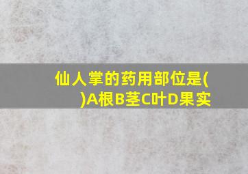 仙人掌的药用部位是( )A根B茎C叶D果实